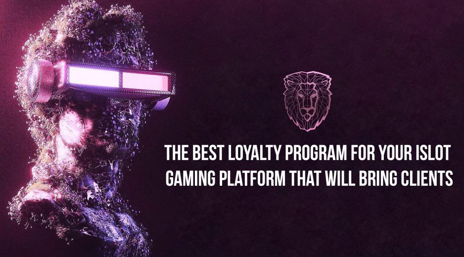 The best loyalty program for your iSlot gaming platform that will bring clients.